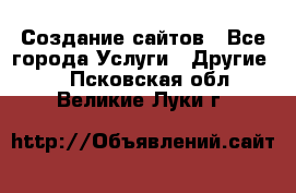 Создание сайтов - Все города Услуги » Другие   . Псковская обл.,Великие Луки г.